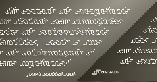 Um estado de emergência num Estado sem condições básica de sobrevivência das famílias, sair a rua em busca de alimentação é de extrema urgência!... Frase de José Cambinda Dala.