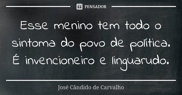 Esse menino tem todo o sintoma do povo de política. É invencioneiro e linguarudo.... Frase de José Cândido de Carvalho.