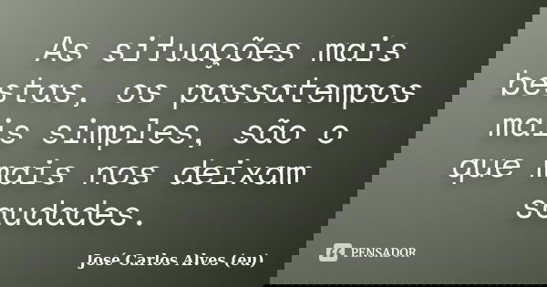 As situações mais bestas, os passatempos mais simples, são o que mais nos deixam saudades.... Frase de José Carlos Alves (eu).
