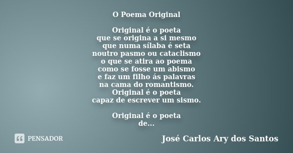 O Poema Original Original é o poeta que se origina a si mesmo que numa sílaba é seta noutro pasmo ou cataclismo o que se atira ao poema como se fosse um abismo ... Frase de José Carlos Ary dos Santos.