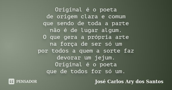 Original é o poeta de origem clara e comum que sendo de toda a parte não é de lugar algum. O que gera a própria arte na força de ser só um por todos a quem a so... Frase de José Carlos Ary dos Santos.
