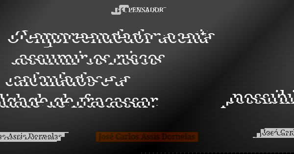 O empreendedor aceita assumir os riscos calculados e a possibilidade de fracassar.... Frase de José Carlos Assis Dornelas.