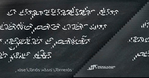 O empreendedor tem iniciativa para criar um novo negócio e paixão pelo que faz.... Frase de José Carlos Assis Dornelas.