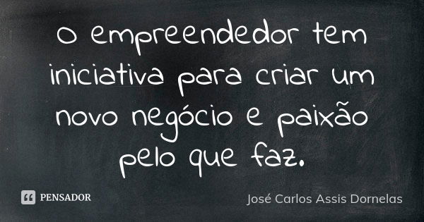 O empreendedor tem iniciativa para criar um novo negócio e paixão pelo que faz.... Frase de José Carlos Assis Dornelas.