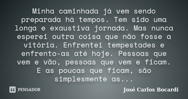 Minha caminhada já vem sendo preparada há tempos. Tem sido uma longa e exaustiva jornada. Mas nunca esperei outra coisa que não fosse a vitória. Enfrentei tempe... Frase de José Carlos Bocardi.