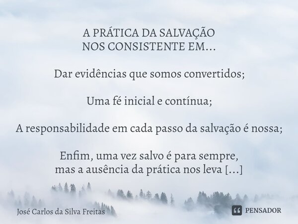 ⁠A PRÁTICA DA SALVAÇÃO NOS CONSISTENTE EM... Dar evidências que somos convertidos; Uma fé inicial e contínua; A responsabilidade em cada passo da salvação é nos... Frase de José Carlos da Silva Freitas.