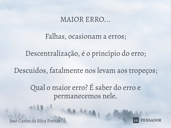 ⁠MAIOR ERRO... Falhas, ocasionam a erros; Descentralização, é o princípio do erro; Descuidos, fatalmente nos levam aos tropeços; Qual o maior erro? É saber do e... Frase de José Carlos da Silva Freitas.