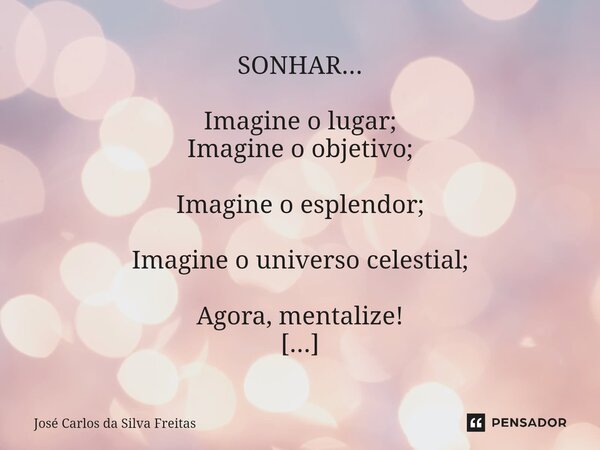 ⁠SONHAR... Imagine o lugar; Imagine o objetivo; Imagine o esplendor; Imagine o universo celestial; Agora, mentalize! Acredite! Todos têm ideais e sonhos, portan... Frase de José Carlos da Silva Freitas.