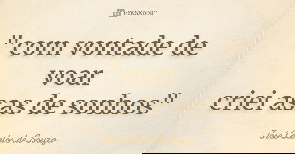 "com vontade de voar criei asas de sonhos"... Frase de José Carlos de Souza.
