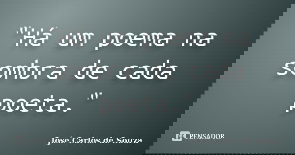 "Há um poema na sombra de cada poeta."... Frase de José Carlos de Souza.