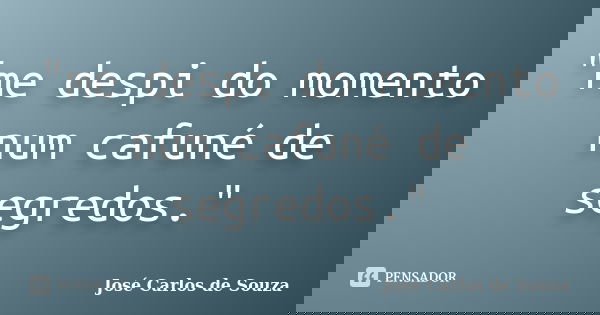 "me despi do momento num cafuné de segredos."... Frase de José Carlos de Souza.