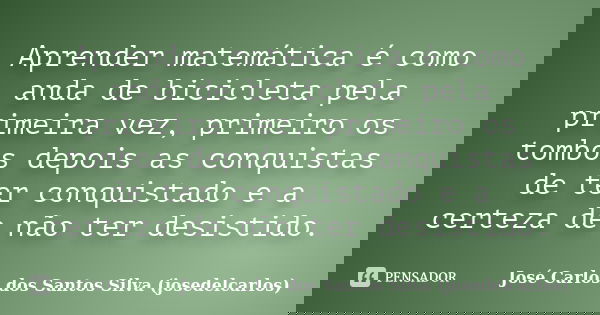 Aprender matemática é como anda de bicicleta pela primeira vez, primeiro os tombos depois as conquistas de ter conquistado e a certeza de não ter desistido.... Frase de José Carlos dos Santos Silva (josedelcarlos).
