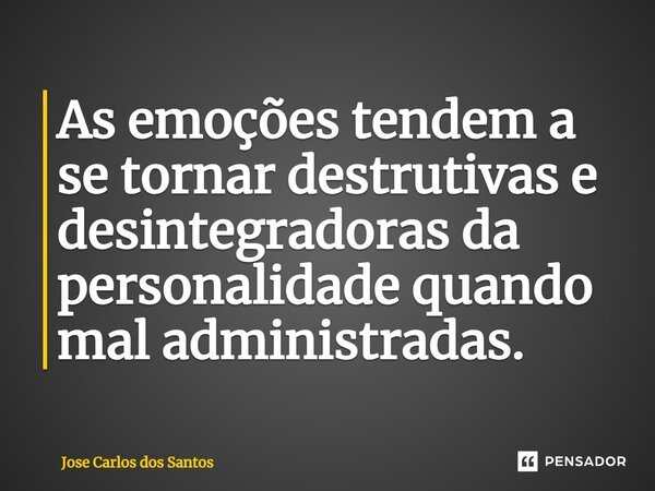 ⁠As emoções tendem a se tornar destrutivas e desintegradoras da personalidade quando mal administradas.... Frase de Jose Carlos dos Santos.