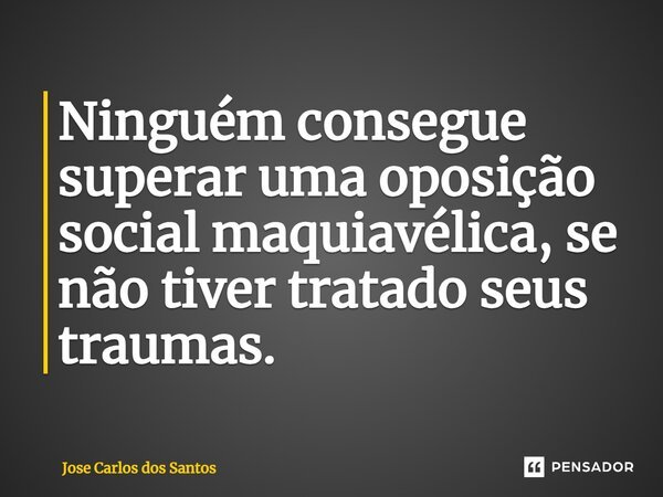 ⁠Ninguém consegue superar uma oposição social maquiavélica, se não tiver tratado seus traumas.... Frase de Jose Carlos dos Santos.
