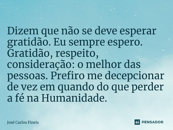 ⁠Dizem que não se deve esperar gratidão. Eu sempre espero. Gratidão, respeito, consideração: o melhor das pessoas. Prefiro me decepcionar de vez em quando do qu... Frase de José Carlos Fineis.