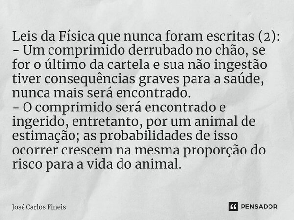 Leis da Física que nunca foram escritas (2): - Um comprimido derrubado no chão, se for o último da cartela e sua não ingestão tiver consequências graves para a... Frase de José Carlos Fineis.