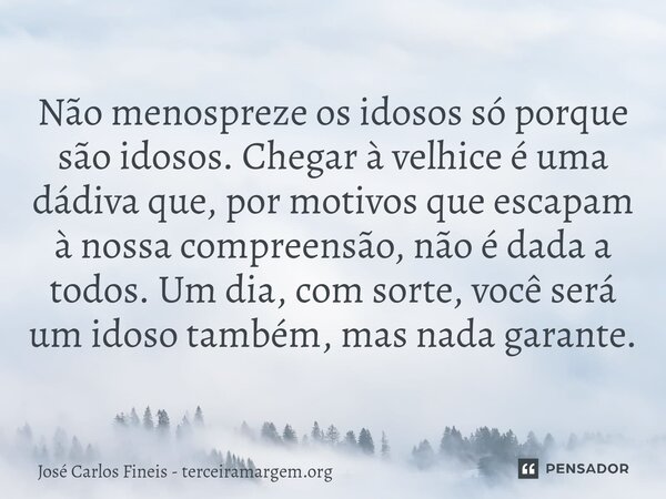 ⁠Não menospreze os idosos só porque são idosos. Chegar à velhice é uma dádiva que, por motivos que escapam à nossa compreensão, não é dada a todos. Um dia, com ... Frase de José Carlos Fineis - terceiramargem.org.