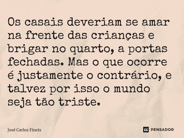 ⁠Os casais deveriam se amar na frente das crianças e brigar no quarto, a portas fechadas. Mas o que ocorre é justamente o contrário, e talvez por isso o mundo s... Frase de José Carlos Fineis.