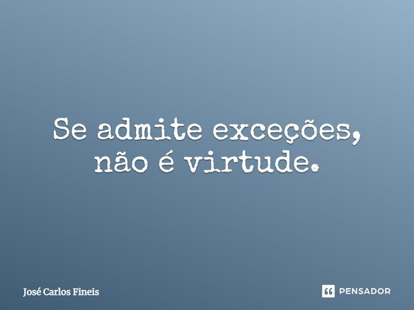 ⁠Se admite exceções, não é virtude.... Frase de José Carlos Fineis.
