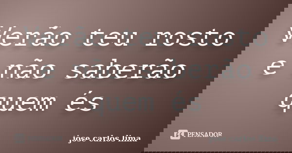 Verão teu rosto e não saberão quem és... Frase de jose carlos lima.