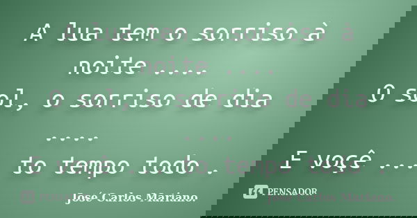 A lua tem o sorriso à noite .... O sol, o sorriso de dia .... E voçê ... to tempo todo .... Frase de Jose Carlos Mariano.