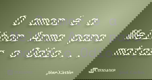 O amor é a Melhor Arma para matar o Odio...... Frase de José Carlos.