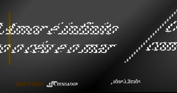 O Amor é infinito como o céu e o mar... Frase de José Carlos.