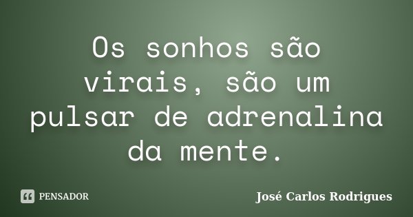 Os sonhos são virais, são um pulsar de adrenalina da mente.... Frase de José Carlos Rodrigues.