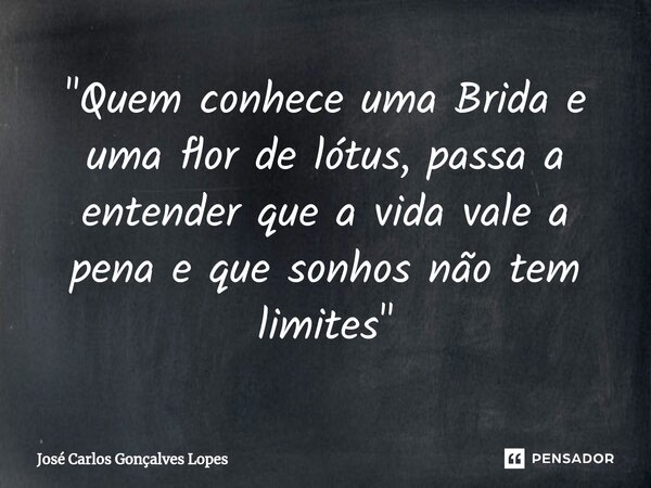 ⁠"Quem conhece uma Brida e uma flor de lótus, passa a entender que a vida vale a pena e que sonhos não tem limites"... Frase de José Carlos Gonçalves Lopes.