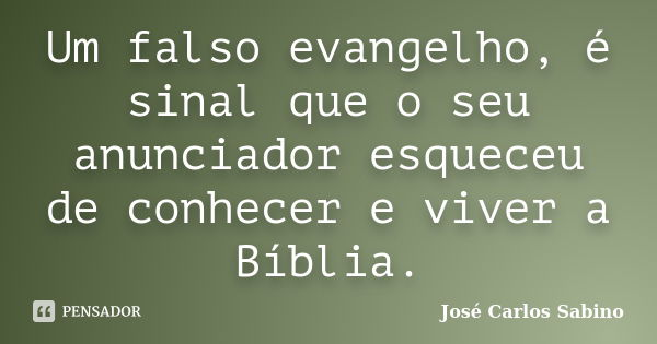 Um falso evangelho, é sinal que o seu anunciador esqueceu de conhecer e viver a Bíblia.... Frase de José Carlos Sabino.