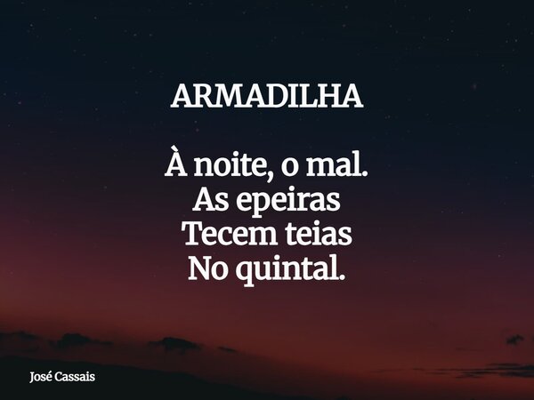 ARMADILHA À noite, o mal. As epeiras Tecem teias No quintal.... Frase de José Cassais.