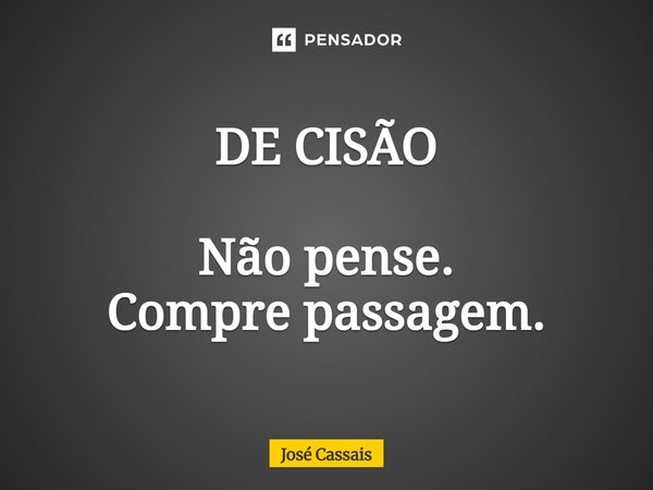 ⁠DE CISÃO Não pense. Compre passagem.... Frase de José Cassais.