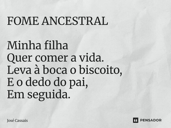 ⁠FOME ANCESTRAL Minha filha Quer comer a vida. Leva à boca o biscoito, E o dedo do pai, Em seguida.... Frase de José Cassais.