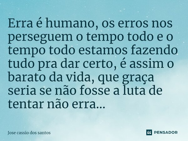 ⁠Erra é humano, os erros nos perseguem o tempo todo e o tempo todo estamos fazendo tudo pra dar certo, é assim o barato da vida, que graça seria se não fosse a ... Frase de Jose Cassio dos santos.