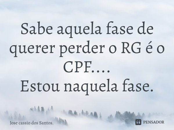 ⁠Sabe aquela fase de querer perder o RG é o CPF....
Estou naquela fase.... Frase de Jose cassio dos Santos..