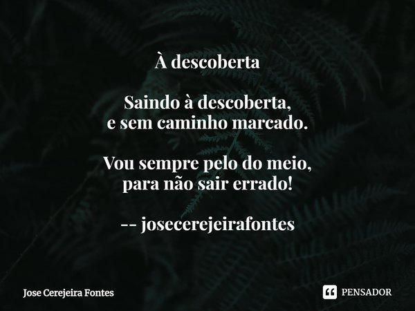 ⁠À descoberta Saindo à descoberta,
e sem caminho marcado. Vou sempre pelo do meio,
para não sair errado! -- josecerejeirafontes... Frase de Jose Cerejeira Fontes.