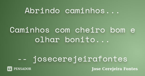 Abrindo caminhos... Caminhos com cheiro bom e olhar bonito... -- josecerejeirafontes... Frase de José Cerejeira Fontes.