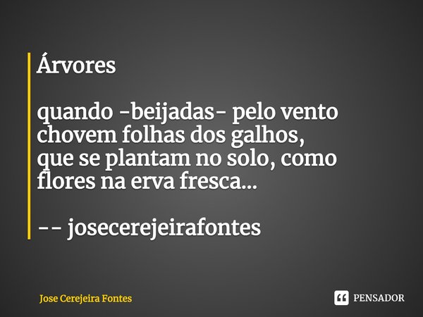 ⁠Árvores quando -beijadas- pelo vento
chovem folhas dos galhos,
que se plantam no solo, como
flores na erva fresca... -- josecerejeirafontes... Frase de Jose Cerejeira Fontes.