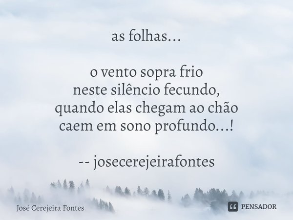 ⁠as folhas... o vento sopra frio
neste silêncio fecundo,
quando elas chegam ao chão
caem em sono profundo...! -- josecerejeirafontes... Frase de Jose Cerejeira Fontes.