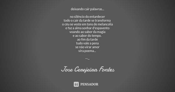 deixando cair palavras... no silêncio do entardecer todo o cair da tarde se transforma o céu se veste em tons de melancolia e faz a alma sonhar d'espavento voan... Frase de José Cerejeira Fontes.