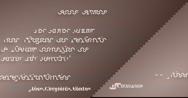 ecos ermos os sons voam nas fragas ao relento e levam consigo os ecos do vento! -- josecerejeirafontes... Frase de jose cerejeira fontes.