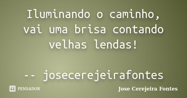 Iluminando o caminho, vai uma brisa contando velhas lendas! -- josecerejeirafontes... Frase de José Cerejeira Fontes.