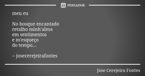 meu eu No bosque encantado retalho minh'alma em sentimentos e m'esqueço do tempo... -- josecerejeirafontes... Frase de José Cerejeira Fontes.