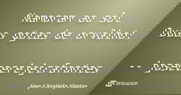 Namoram ao sol Duas gotas de orvalho! -- josecerejeirafontes... Frase de jose cerejeira fontes.