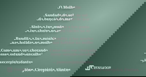 O Molhe Saudade do sol da benção do mar Sinto o teu gosto o teu cheiro no ar Bendita a tua música nas batidas no molhe Como uma voz chorando nesse estende-encol... Frase de jose cerejeira fontes.