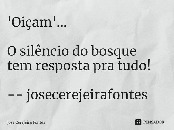 ⁠'Oiçam'... O silêncio do bosque
tem resposta pra tudo! -- josecerejeirafontes... Frase de Jose Cerejeira Fontes.