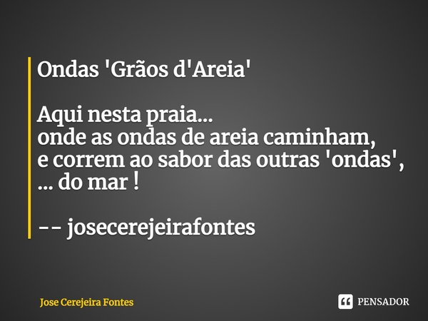 ⁠Ondas 'Grãos d'Areia' Aqui nesta praia...
onde as ondas de areia caminham,
e correm ao sabor das outras 'ondas',
... do mar ! -- josecerejeirafontes... Frase de Jose Cerejeira Fontes.