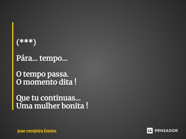 ⁠ (***) Pára... tempo... O tempo passa. O momento dita ! Que tu continuas... Uma mulher bonita !... Frase de Jose Cerejeira Fontes.