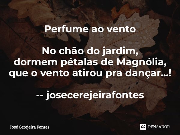⁠Perfume ao vento No chão do jardim,
dormem pétalas de Magnólia,
que o vento atirou pra dançar...! -- josecerejeirafontes... Frase de Jose Cerejeira Fontes.