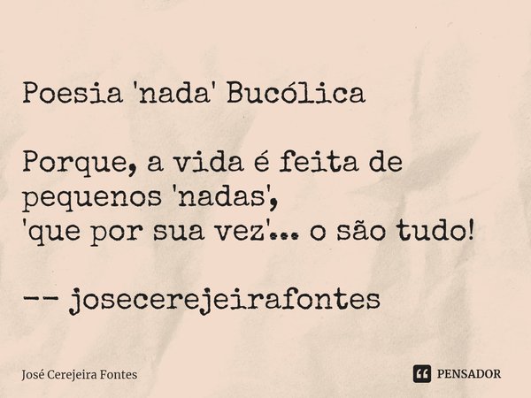 ⁠
Poesia 'nada' Bucólica Porque, a vida é feita de pequenos 'nadas',
'que por sua vez'... o são tudo! -- josecerejeirafontes... Frase de Jose Cerejeira Fontes.
